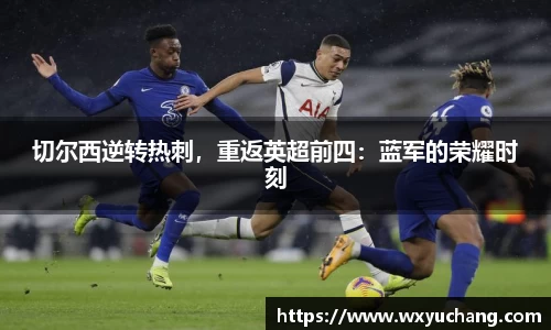 切尔西逆转热刺，重返英超前四：蓝军的荣耀时刻