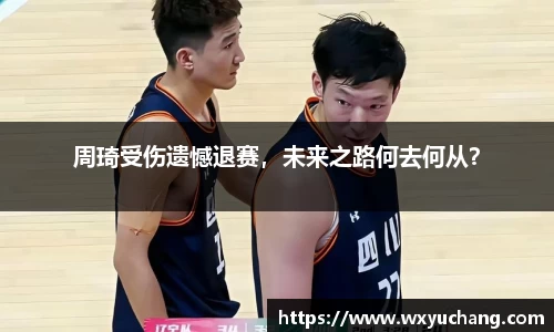 周琦受伤遗憾退赛，未来之路何去何从？